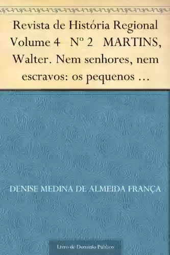 Livro PDF: Revista de História Regional Volume 4 Nº 2 MARTINS, Walter. Nem senhores, nem escravos: os pequenos agricultores em campinas, 1800-1850