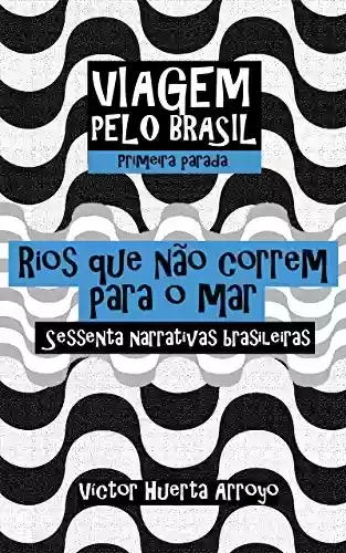 Livro PDF: Rios que não correm para o mar: Sessenta narrativas brasileiras (Viagem pelo Brasil Livro 1)