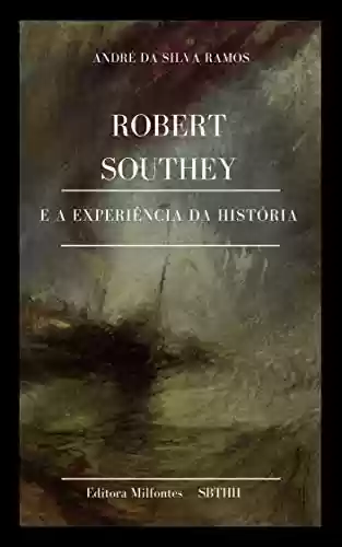 Capa do livro: Robert Southey e a experiência da História : conceitos, linguagens, narrativas e metáforas cosmopolitas - Ler Online pdf
