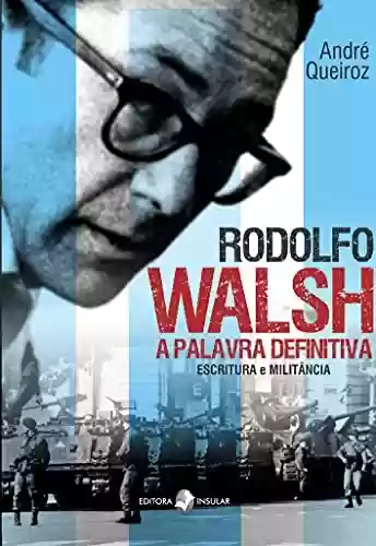 Capa do livro: Rodolfo Walsh, a palavra definitiva; Escritura e militância - Ler Online pdf