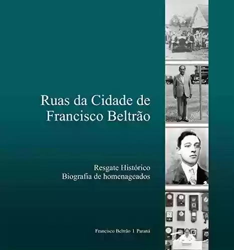 Capa do livro: Ruas da cidade de Francisco Beltrão: Biografia de homenageados - Ler Online pdf