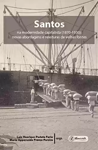Capa do livro: Santos na modernidade capitalista (1870-1930): Novas abordagens e releituras de velhas fontes - Ler Online pdf