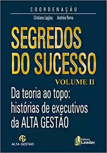Livro PDF: Segredos do Sucesso. Da teoria ao topo. histórias de executivos da Alta Gestão – Volume II