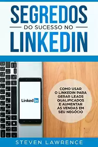 Livro PDF: Segredos Do Sucesso No Linkedin: Como Usar o LinkedIn Para Gerar Leads Qualificados e Aumentar as Vendas Em Seu Negócio