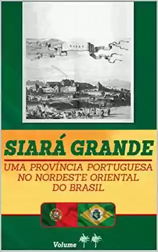 Capa do livro: Siará Grande : uma Província Portuguesa do Nordeste Oriental do Brasil – Vol. IV (SIARÁ GRANDE – 04 VOLUMES Livro 4) - Ler Online pdf