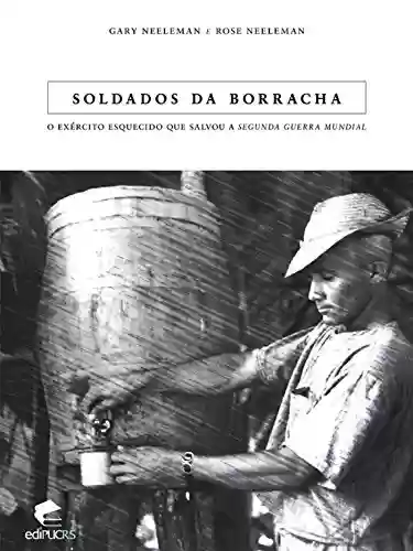 Capa do livro: SOLDADOS DA BORRACHA: O EXÉRCITO ESQUECIDO QUE SALVOU A II GUERRA MUNDIAL - Ler Online pdf