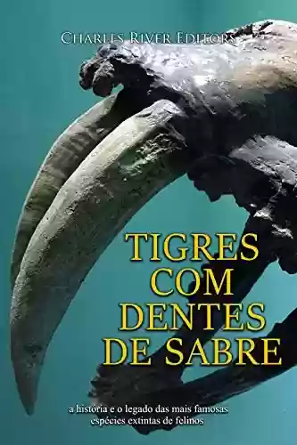 Livro PDF Tigres com dentes de sabre: a história e o legado das mais famosas espécies extintas de felinos
