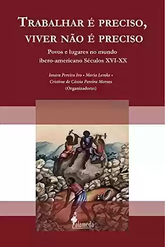Capa do livro: Trabalhar é preciso, viver não é preciso: Povos e lugares no mundo ibero-americano Séculos XVI-XX - Ler Online pdf