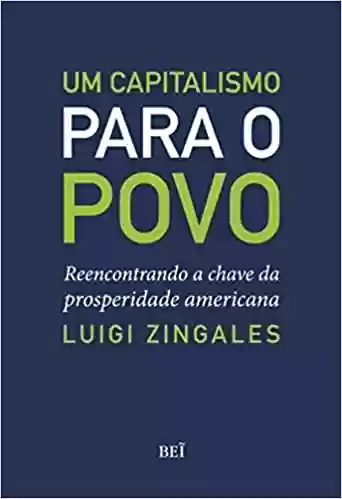 Capa do livro: Um Capitalismo Para o Povo. Reencontrando a Chave da Prosperidade Americana - Ler Online pdf