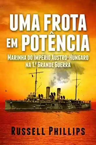 Livro PDF: Uma Frota Em Potência: Marinha Do Império Austro-Húngaro Na 1.ª Grande Guerra