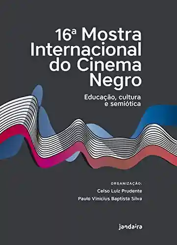 Livro PDF: 16a. Mostra Internacional do Cinema Negro: Educação, Cultura e Semiótica