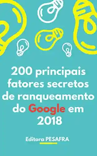 Livro PDF: 200 principais fatores de ranqueamento secretos do Google em 2018: Passo a passo para colocar seu site na primeira página!