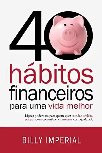 Livro PDF: 40 Hábitos Financeiros Para Uma Vida Melhor: Lições poderosas para quem quer sair das dívidas, poupar com consistência e investir com qualidade