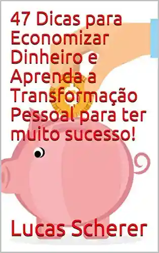 Livro PDF: 47 Dicas para Economizar Dinheiro e Aprenda a Transformação Pessoal para ter muito sucesso!