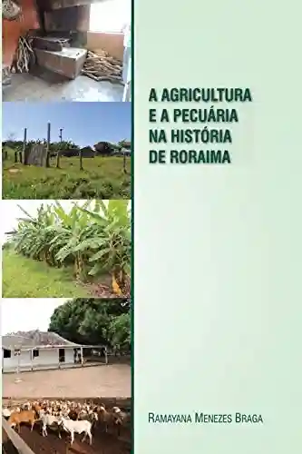 Capa do livro: A agricultura e a pecuária na história de Roraima: Agropecuária em Roraima - Ler Online pdf
