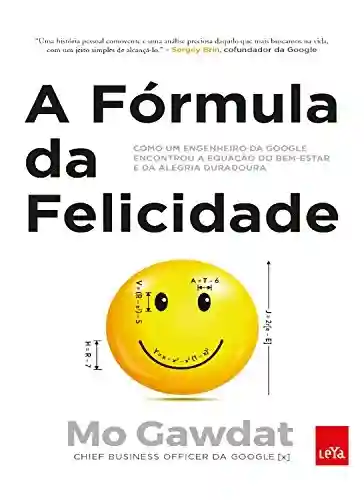 Livro PDF: A fórmula da felicidade: Como um engenheiro da Google encontrou a equação do bem-estar e da alegria duradoura