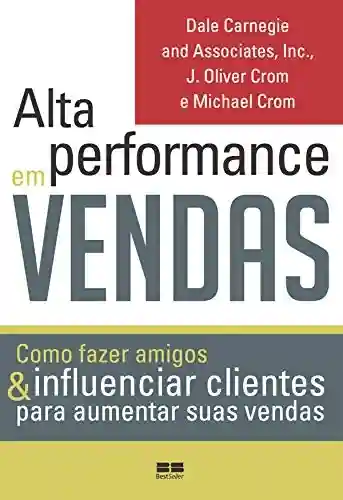 Capa do livro: Alta performance em vendas: Como fazer amigos & influenciar clientes para aumentar suas vendas - Ler Online pdf