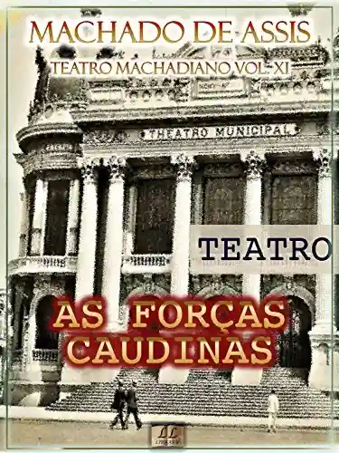 Livro PDF: As Forças Caudinas [Ilustrado, Índice Ativo, Notas, Com Biografia, Críticas e Análises] – Teatro Machadiano Vol. XI: Teatro