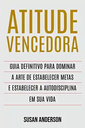 Livro PDF: Atitude Vencedora: Guia Definitivo Para Dominar A Arte De Estabelecer Metas E Estabelecer A Autodisciplina Em Sua Vida