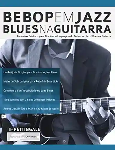 Livro PDF: Bebop em Jazz Blues na Guitarra: Conceitos criativos para dominar a linguagem do Bebop em Jazz Blues na Guitarra (Tocar Jazz Guitarra Livro 5)
