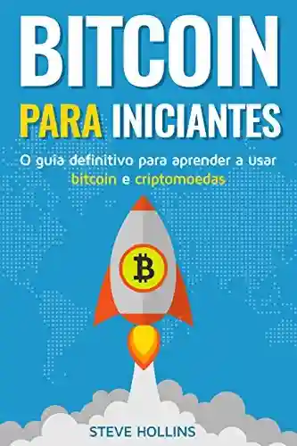 Livro PDF: Bitcoin para iniciantes – O guia definitivo para aprender a usar bitcoin e criptomoedas. Crie uma carteira, compre bitcoin, aprenda o que é o blockchain e a mineração de bitcoin