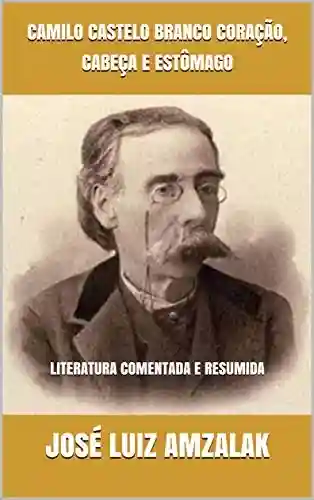 Livro PDF CAMILO CASTELO BRANCO CORAÇÃO, CABEÇA E ESTÔMAGO: LITERATURA COMENTADA E RESUMIDA