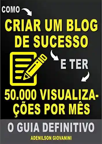 Capa do livro: Como Criar Um Blog de Sucesso e Ter 50.000 Visualizações Por Mês: O Guia Definitivo! (Marketing digital – Professor Adenilson) - Ler Online pdf