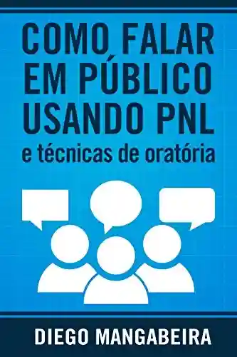 Livro PDF: Como Falar em Público Usando PNL e Técnicas De Oratória: Domine o Poder da Comunicação e Decole em Sua Carreira