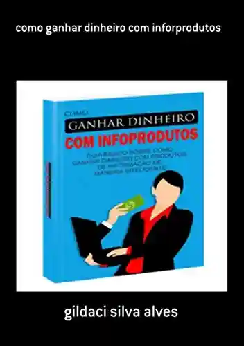 Capa do livro: Como Ganhar Dinheiro Com Inforprodutos - Ler Online pdf