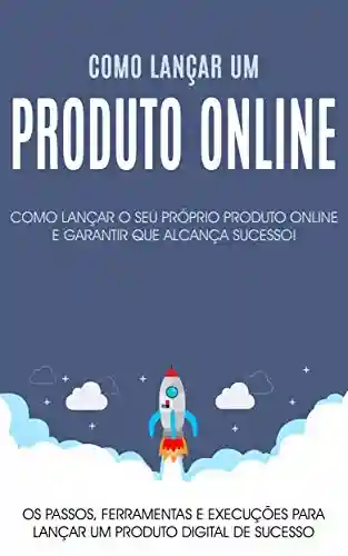 Livro PDF: Como lançar um produto no mercado: Os passos, ferramentas e execuções para lançar o seu produto online com sucesso