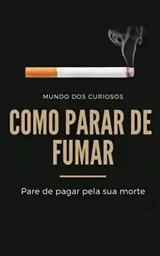 Capa do livro: Como Para de Fumar: Pare de pagar pela sua morte - Ler Online pdf