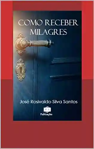 Livro PDF: COMO RECEBER MILAGRES: Conheças as chaves que abrem as portas dos milagres
