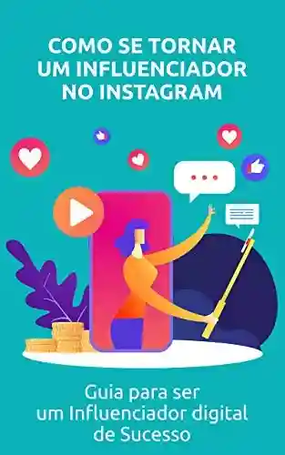 Livro PDF: Como se tornar um influenciador no Instagram: Guia para ser um Influenciador digital de Sucesso