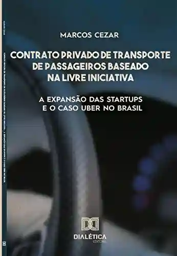 Livro PDF: Contrato privado de transporte de passageiros baseado na livre iniciativa: a expansão das startups e o caso UBER no Brasil