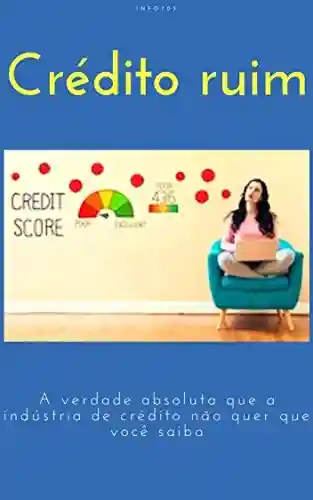 Livro PDF: Crédito ruim: a verdade absoluta que a indústria de crédito não quer que você saiba