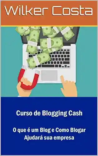 Livro PDF: Curso de Blogging Cash: O que é um Blog e Como Blogar Ajudará sua empresa