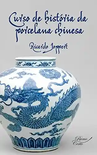 Livro PDF: Curso de história da porcelana chinesa: Estudos teóricos e práticos de obras de arte fascinantes (Arte Universal Livro 1)