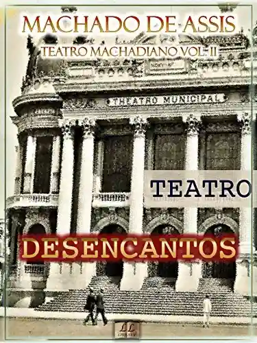 Livro PDF Desencantos [Ilustrado, Notas, Índice Ativo, Com Biografia, Críticas e Análises] – Teatro Machadiano Vol. II: Teatro