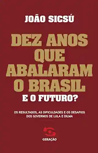 Livro PDF: Dez anos que abalaram o Brasil: Os resultados, as dificuldades e os desafios dos governos de Lula e Dilma