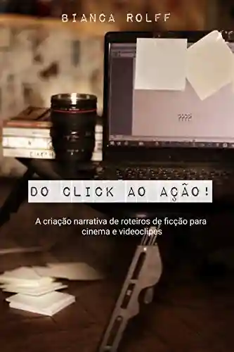Capa do livro: Do Click ao Ação!: A Criação Narrativa de Roteiros de Ficção para Cinema e Videoclipes - Ler Online pdf