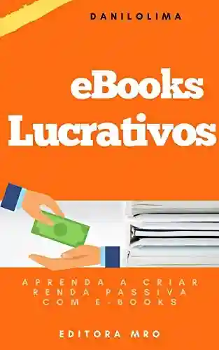 Livro PDF: E-books Lucrativos: Aprenda a criar renda Passiva com E-books