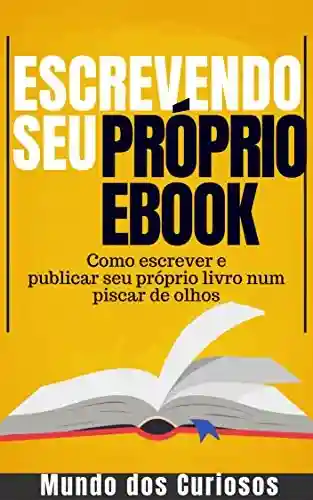 Capa do livro: Escrevendo seu Próprio Ebook: Como escrever e publicar seu próprio livro num piscar de olhos (Dinheiro Online 4) - Ler Online pdf
