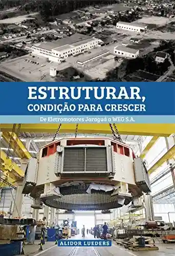 Livro PDF: Estruturar, condição para crescer: De Eletromotores Jaraguá a WEG S.A.