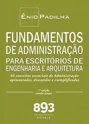 Livro PDF: FUNDAMENTOS DE ADMINISTRAÇÃO PARA ESCRITÓRIOS DE ENGENHARIA E ARQUITETURA: 40 conceitos essenciais de Administração apresentados, discutidos e exemplificados