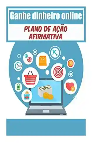 Livro PDF: Ganhe dinheiro online Plano de ação afirmativa: : maneiras poderosas de ganhar dinheiro na rede com um plano aprovado