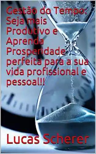 Livro PDF: Gestão do Tempo: Seja mais Produtivo e Aprenda Prosperidade perfeita para a sua vida profissional e pessoal!!