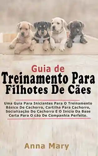 Livro PDF: Guia De Treino Para Filhotes De Cachorro: A Guia Para Principiantes Para O Treino Básico Do Filhote De Cachorro