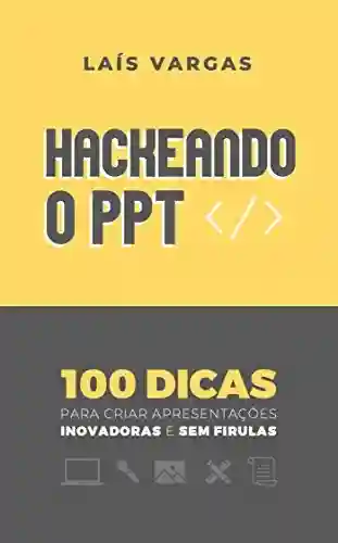 Livro PDF: HACKEANDO O PPT: 100 dicas para criar apresentações inovadoras e sem firulas