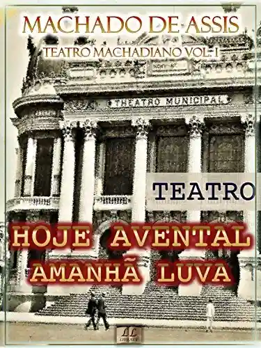 Livro PDF: Hoje Avental, Amanhã Luva [Ilustrado, Notas, Índice Ativo, Com Biografia, Críticas e Análises] – Teatro Machadiano Vol. I: Teatro