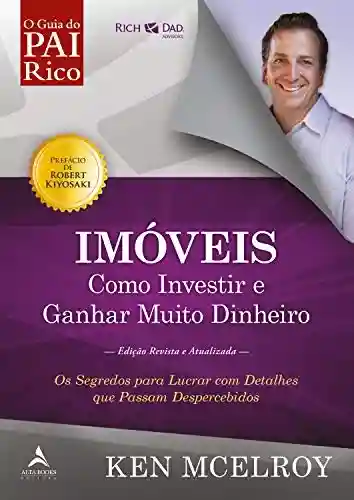 Livro PDF: Imóveis: Como Investir e Ganhar (Muito) Dinheiro: Os segredos para lucrar com detalhes que passam despercebidos (Pai Rico, Pai Robre)